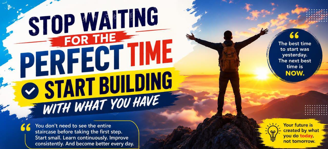 STOP WAITING FOR THE PERFECT TIME — START BUILDING WITH WHAT YOU HAVE